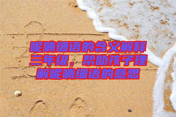 呢喃細(xì)語的含義解釋三年級，幫助孩子理解呢喃細(xì)語的意思