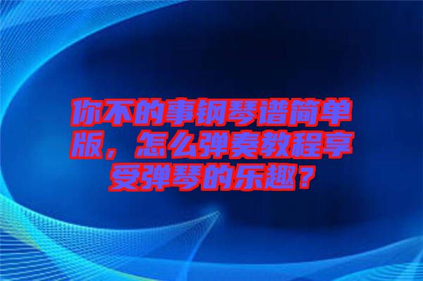 你不的事鋼琴譜簡(jiǎn)單版，怎么彈奏教程享受彈琴的樂(lè)趣？