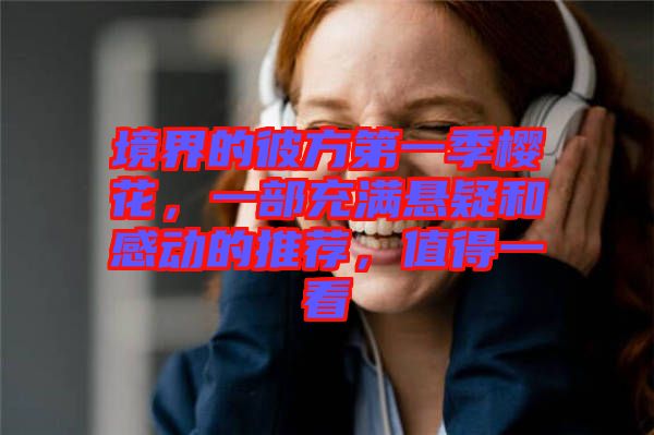 境界的彼方第一季櫻花，一部充滿懸疑和感動的推薦，值得一看