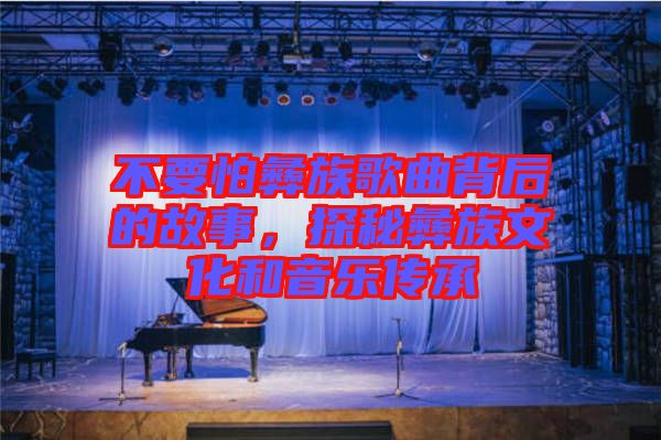 不要怕彝族歌曲背后的故事，探秘彝族文化和音樂傳承