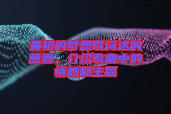 最初的夢(mèng)想歌詞達(dá)的意思，介紹歌曲中的情感和主題