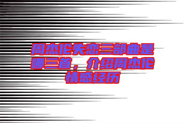 周杰倫失戀三部曲是哪三首，介紹周杰倫情感經歷
