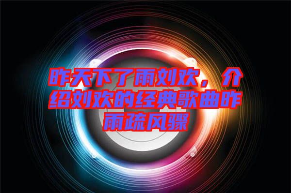 昨天下了雨劉歡，介紹劉歡的經(jīng)典歌曲昨雨疏風(fēng)驟