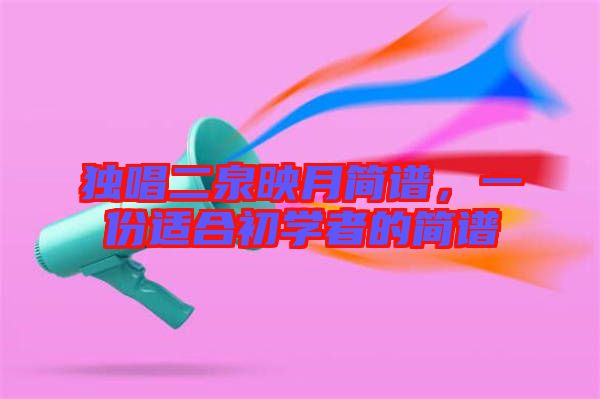 獨(dú)唱二泉映月簡譜，一份適合初學(xué)者的簡譜