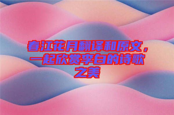 春江花月翻譯和原文，一起欣賞李白的詩歌之美