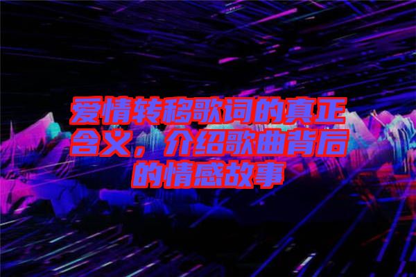 愛(ài)情轉(zhuǎn)移歌詞的真正含義，介紹歌曲背后的情感故事