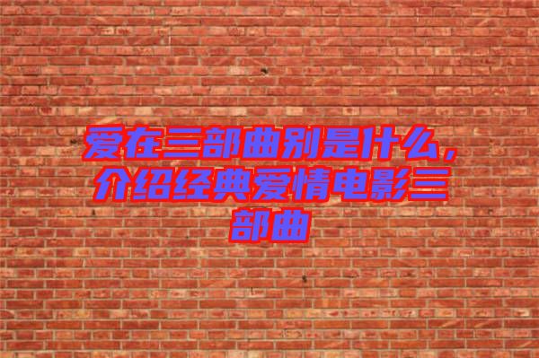 愛在三部曲別是什么，介紹經(jīng)典愛情電影三部曲