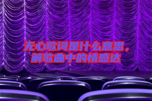 無心歌詞是什么意思，解歌曲中的情感達(dá)