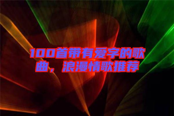 100首帶有愛(ài)字的歌曲，浪漫情歌推薦