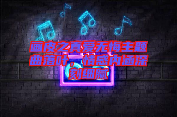 畫皮之真愛無(wú)悔主題曲落葉，情感內(nèi)涵深刻細(xì)膩