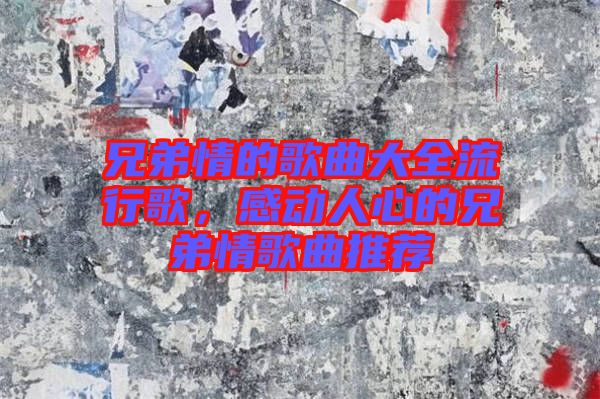 兄弟情的歌曲大全流行歌，感動(dòng)人心的兄弟情歌曲推薦