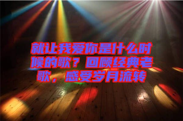 就讓我愛你是什么時(shí)候的歌？回顧經(jīng)典老歌，感受歲月流轉(zhuǎn)