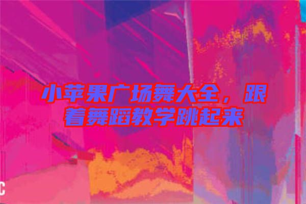 小蘋果廣場舞大全，跟著舞蹈教學(xué)跳起來