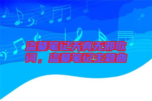 盜墓筆記天真無邪歌詞，盜墓筆記主題曲