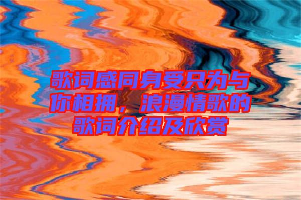 歌詞感同身受只為與你相擁，浪漫情歌的歌詞介紹及欣賞