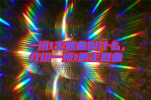 一班1主題曲叫什么，介紹一班1的主題曲