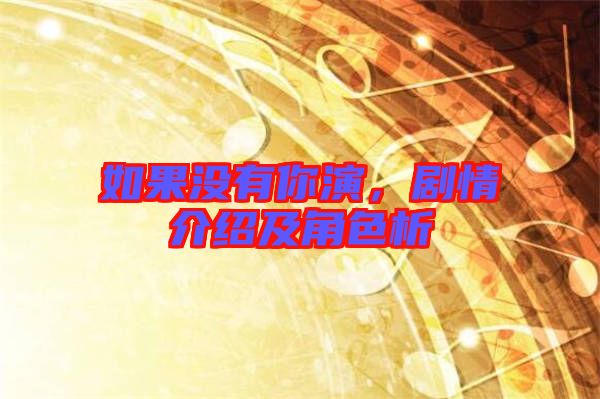 如果沒有你演，劇情介紹及角色析