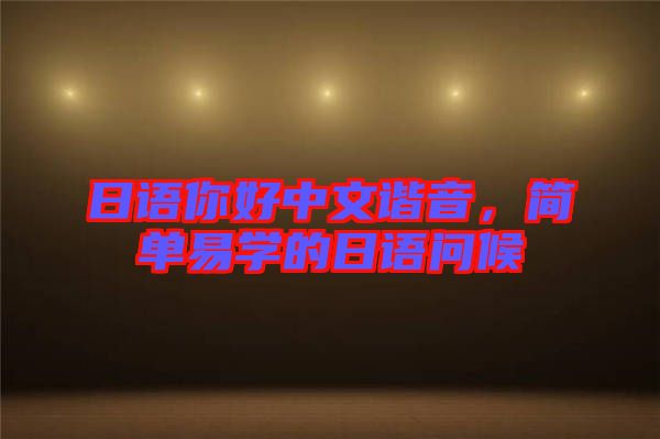 日語(yǔ)你好中文諧音，簡(jiǎn)單易學(xué)的日語(yǔ)問候