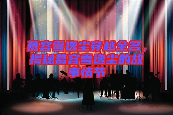 慕容雪逸塵穿越全名，揭秘慕容雪逸塵的故事情節(jié)