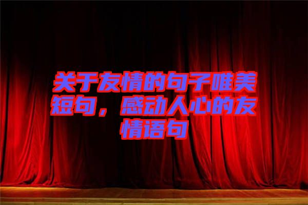 關(guān)于友情的句子唯美短句，感動(dòng)人心的友情語句