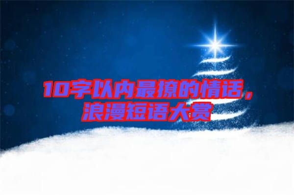 10字以?xún)?nèi)最撩的情話，浪漫短語(yǔ)大賞