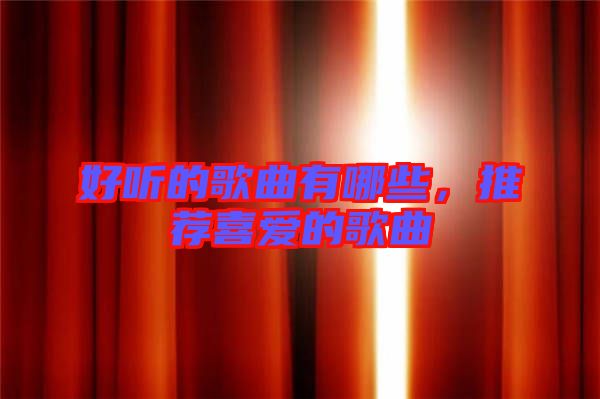 好聽的歌曲有哪些，推薦喜愛的歌曲