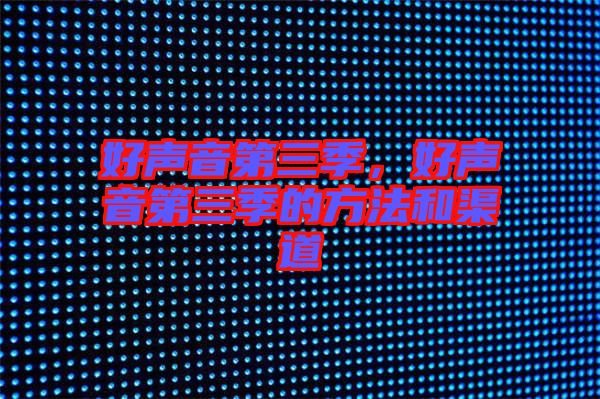 好聲音第三季，好聲音第三季的方法和渠道