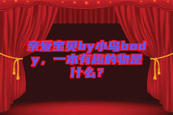 親愛寶貝by小鳥body，一本有趣的物是什么？