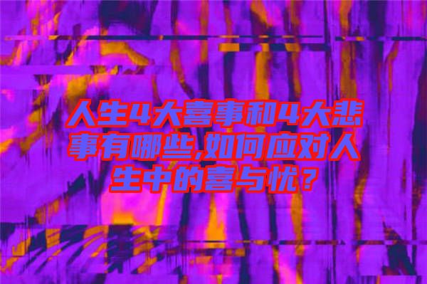 人生4大喜事和4大悲事有哪些,如何應(yīng)對人生中的喜與憂？