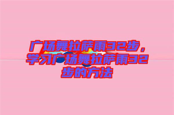 廣場舞拉薩雨32步，學(xué)習(xí)廣場舞拉薩雨32步的方法