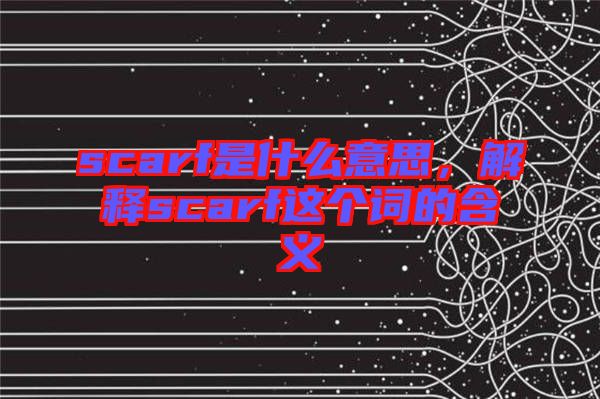 scarf是什么意思，解釋scarf這個詞的含義