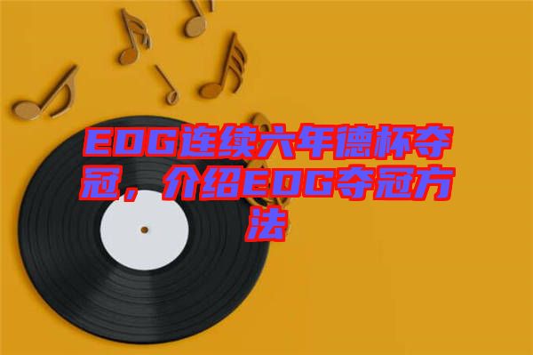 EDG連續(xù)六年德杯奪冠，介紹EDG奪冠方法