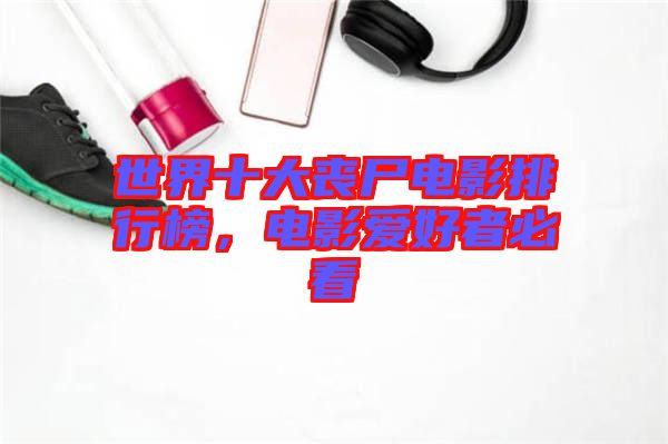 世界十大喪尸電影排行榜，電影愛好者必看