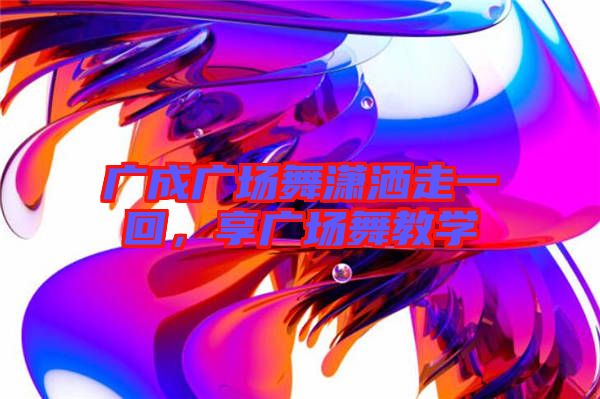 廣成廣場(chǎng)舞瀟灑走一回，享廣場(chǎng)舞教學(xué)