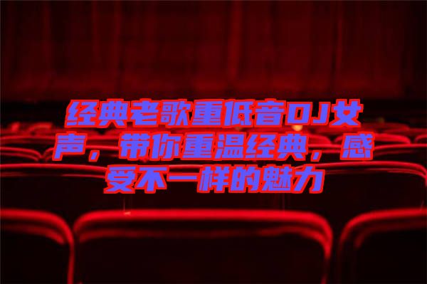 經(jīng)典老歌重低音DJ女聲，帶你重溫經(jīng)典，感受不一樣的魅力