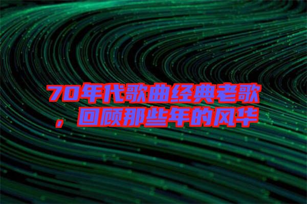 70年代歌曲經典老歌，回顧那些年的風華