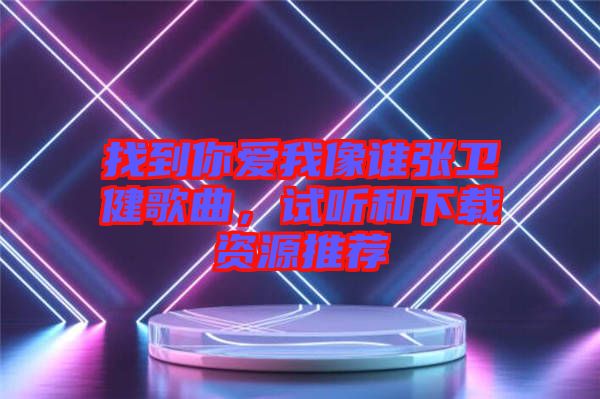 找到你愛我像誰張衛(wèi)健歌曲，試聽和下載資源推薦