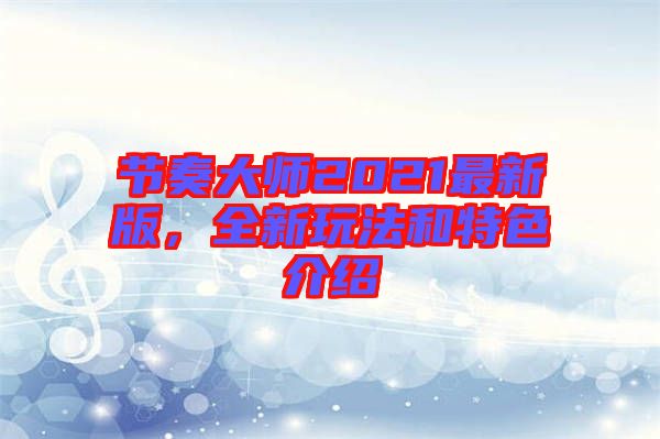 節(jié)奏大師2021最新版，全新玩法和特色介紹