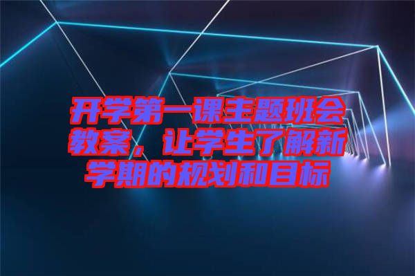 開學第一課主題班會教案，讓學生了解新學期的規(guī)劃和目標