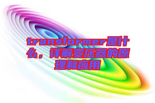 transformer是什么，詳解變壓器的原理和應(yīng)用