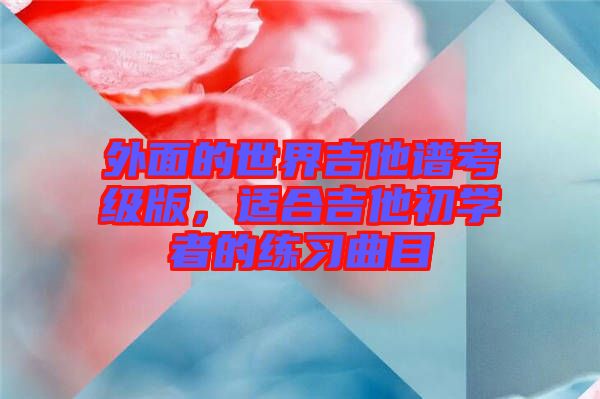 外面的世界吉他譜考級(jí)版，適合吉他初學(xué)者的練習(xí)曲目