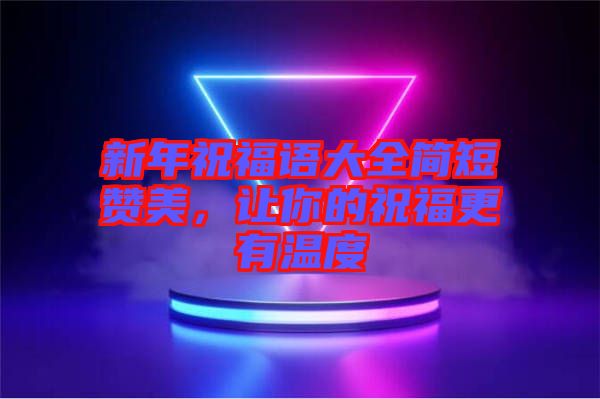 新年祝福語(yǔ)大全簡(jiǎn)短贊美，讓你的祝福更有溫度