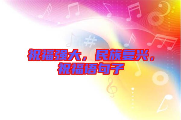 祝福強(qiáng)大，民族復(fù)興，祝福語句子