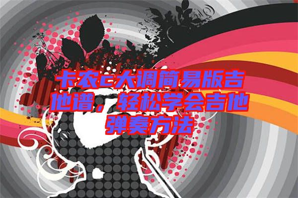 卡農(nóng)c大調(diào)簡(jiǎn)易版吉他譜，輕松學(xué)會(huì)吉他彈奏方法