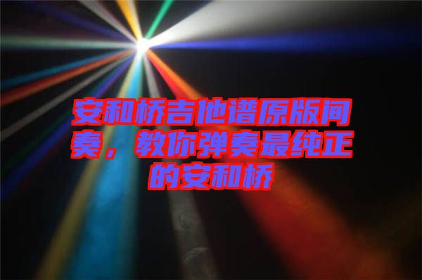 安和橋吉他譜原版間奏，教你彈奏最純正的安和橋