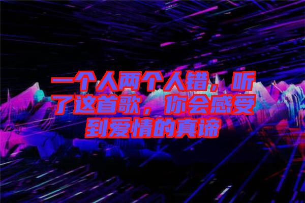 一個人兩個人錯，聽了這首歌，你會感受到愛情的真諦