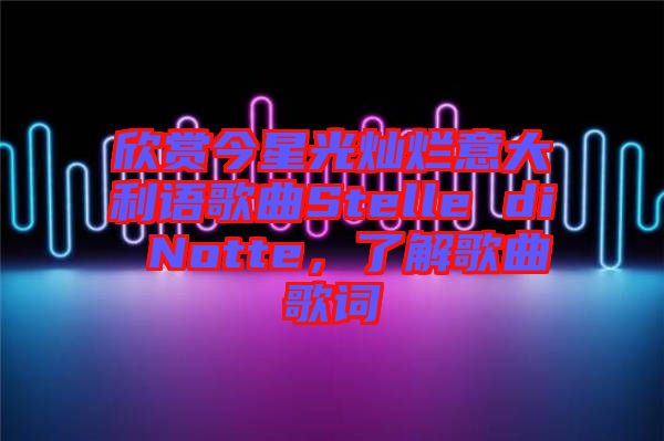 欣賞今星光燦爛意大利語歌曲Stelle di Notte，了解歌曲歌詞