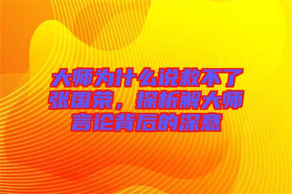 大師為什么說(shuō)救不了張國(guó)榮，探析解大師言論背后的深意