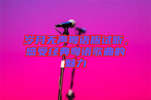 歲月無(wú)聲粵語(yǔ)版試聽，感受經(jīng)典粵語(yǔ)歌曲的魅力