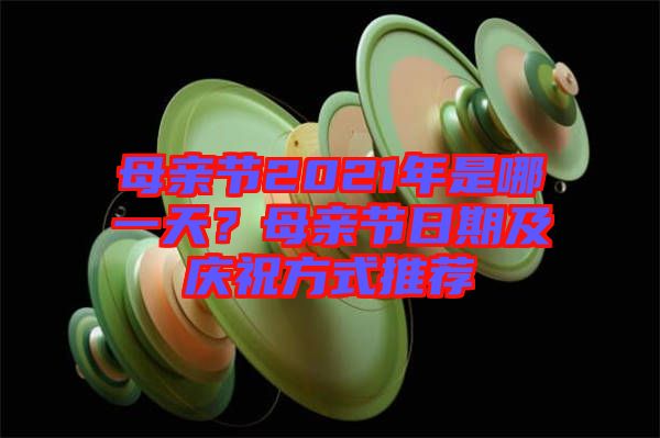 母親節(jié)2021年是哪一天？母親節(jié)日期及慶祝方式推薦